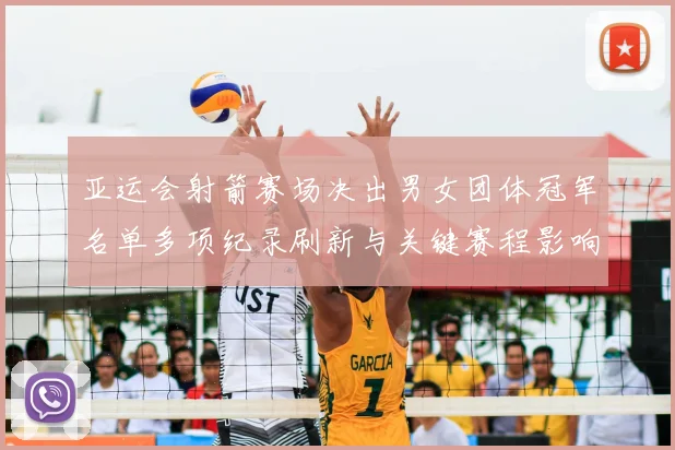 亚运会射箭赛场决出男女团体冠军名单多项纪录刷新与关键赛程影响