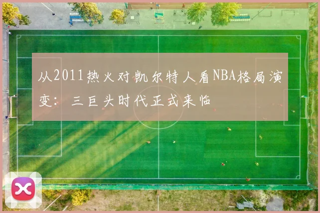 从2011热火对凯尔特人看NBA格局演变：三巨头时代正式来临