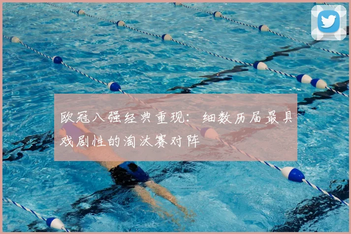 欧冠八强经典重现：细数历届最具戏剧性的淘汰赛对阵