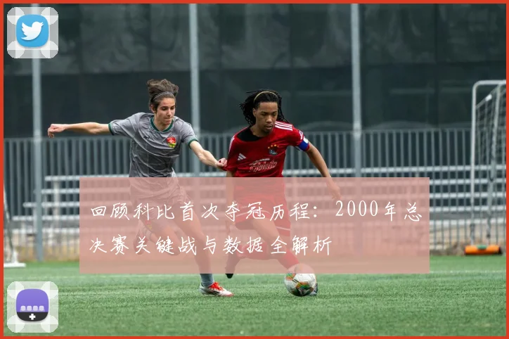 回顾科比首次夺冠历程：2000年总决赛关键战与数据全解析